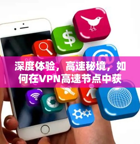 深度体验，高速秘境，如何在VPN高速节点中获得无尽乐趣