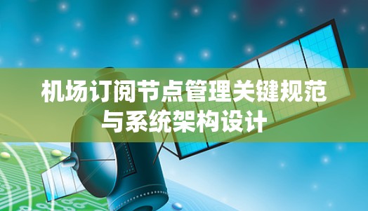 机场订阅节点管理关键规范与系统架构设计