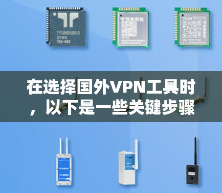 在选择国外VPN工具时,以下是一些关键步骤和建议,帮助你更好地进行选择 在选择国外VPN工具时,以下是一些关键步骤和建议,帮助你更好地进行选择