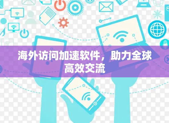 海外访问加速软件，助力全球高效交流