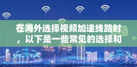 在海外选择视频加速线路时,以下是一些常见的选择和建议 在海外选择视频加速线路时,以下是一些常见的选择和建议