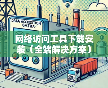 网络访问工具下载安装（全端解决方案）