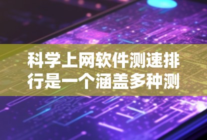科学上网软件测速排行是一个涵盖多种测试工具的列表,每个工具都有其特定的功能和适用场景。以下是对这些工具的详细分析和推荐 科学上网软件测速排行是一个涵盖多种测试工具的列表,每个工具都有其特定的功能和适用场景。以下是对这些工具的详细分析和推荐