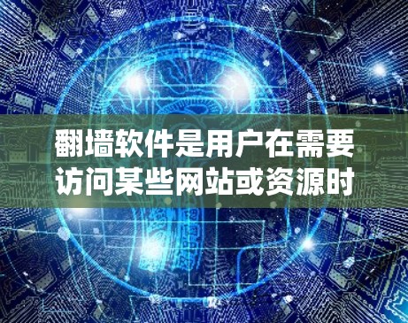 翻墙软件是用户在需要访问某些网站或资源时使用的一种工具，旨在保护个人隐私，避免被监控。以下是一个系统性的总结，帮助用户更好地了解和选择适合自己的翻墙软件