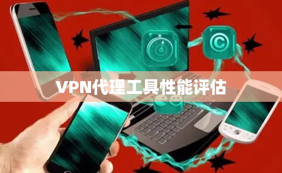 VPN代理工具性能评估 VPN代理工具性能评估
