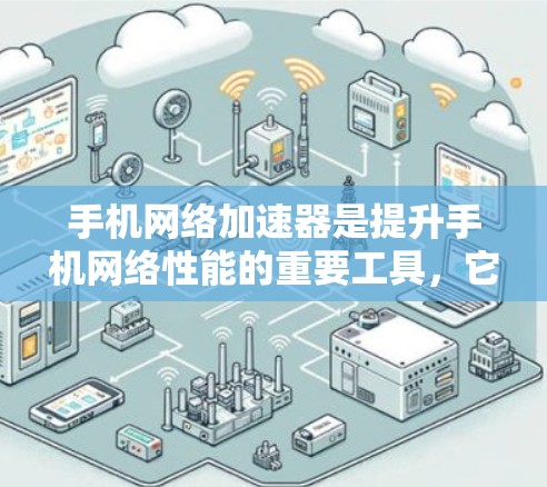 手机<strong>网络加速</strong>器是提升手机网络性能的重要工具,它通过优化流量、调整设置等多种方式帮助用户提升网络速度。以下是关于手机<strong>网络加速</strong>器的评测和使用指南,帮助你更好地利用这个工具