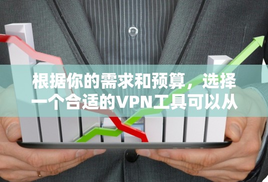 根据你的需求和预算,选择一个合适的VPN工具可以从以下几个方面进行综合考虑 根据你的需求和预算,选择一个合适的VPN工具可以从以下几个方面进行综合考虑