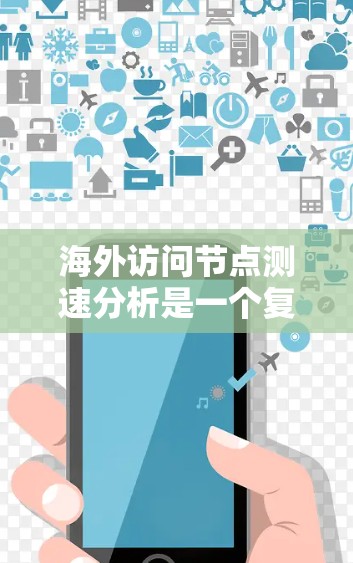 海外访问节点测速分析是一个复杂而重要的任务,涉及多个方面。以下是对该问题的详细分析和总结 海外访问节点测速分析是一个复杂而重要的任务,涉及多个方面。以下是对该问题的详细分析和总结