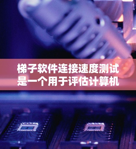 梯子软件连接速度测试是一个用于评估计算机连接到目标服务器的连接速度的工具,通常在服务器或本地电脑上运行。以下是详细的步骤指南,帮助您顺利完成测试 梯子软件连接速度测试是一个用于评估计算机连接到目标服务器的连接速度的工具,通常在服务器或本地电脑上运行。以下是详细的步骤指南,帮助您顺利完成测试