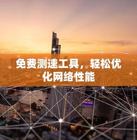 免费测速工具,轻松优化网络性能 免费测速工具,轻松优化网络性能