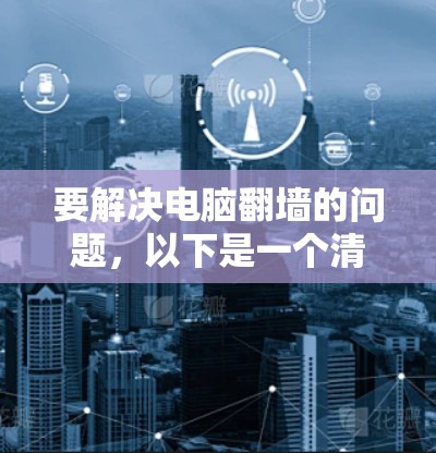 要解决电脑翻墙的问题,以下是一个清晰的步骤指南 要解决电脑翻墙的问题,以下是一个清晰的步骤指南