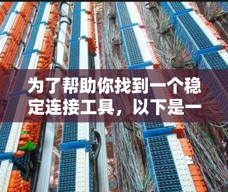 为了帮助你找到一个稳定连接工具,以下是一些关键步骤和推荐 为了帮助你找到一个稳定连接工具,以下是一些关键步骤和推荐