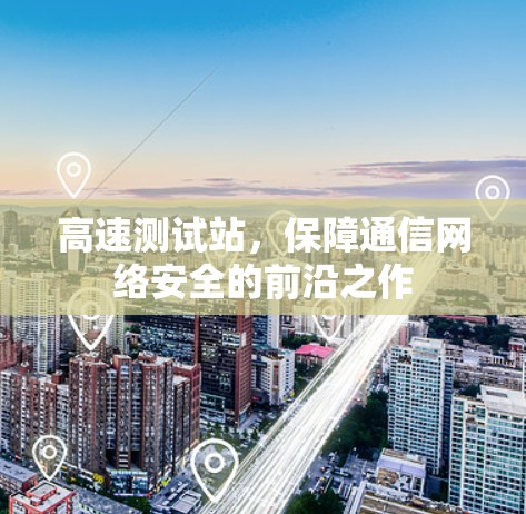 高速测试站，保障通信网络安全的前沿之作