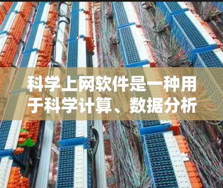 科学上网软件是一种用于科学计算、数据分析、工程设计和可视化的企业级工具，广泛应用于科学研究、工程设计、数据统计和金融分析等领域。以下是一些常用的科学上网软件及其特点，供你参考