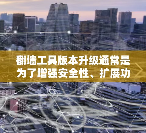 翻墙工具版本升级通常是为了增强安全性、扩展功能、优化性能和提高用户体验。以下是一般版本升级的说明和可能的变化 翻墙工具版本升级通常是为了增强安全性、扩展功能、优化性能和提高用户体验。以下是一般版本升级的说明和可能的变化