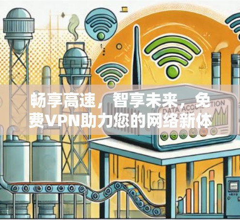畅享高速,智享未来,免费VPN助力您的网络新体验 畅享高速,智享未来,免费VPN助力您的网络新体验