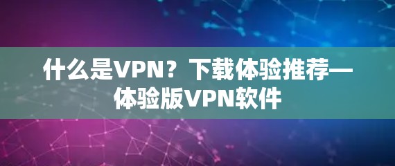 什么是VPN?下载体验推荐—体验版<strong>VPN软件</strong>
