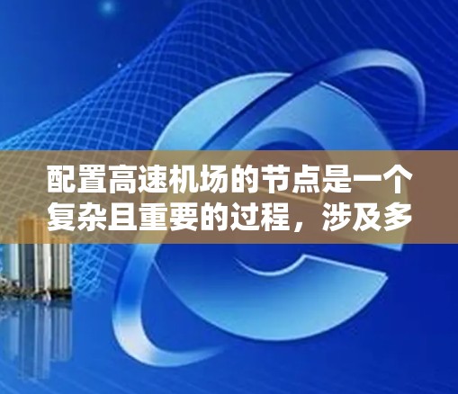 配置高速机场的节点是一个复杂且重要的过程,涉及多个因素和步骤。以下是对高速机场节点配置的详细说明 配置高速机场的节点是一个复杂且重要的过程,涉及多个因素和步骤。以下是对高速机场节点配置的详细说明