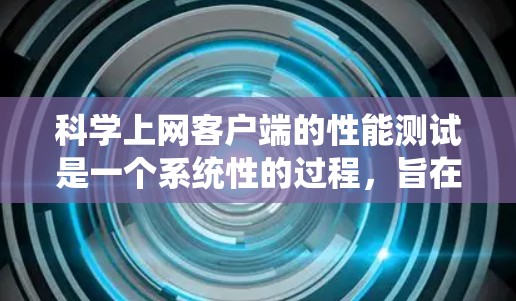 科学上网客户端的性能测试是一个系统性的过程，旨在评估客户端在不同使用场景下的响应速度、带宽使用和资源消耗。以下是对此过程的详细步骤和建议