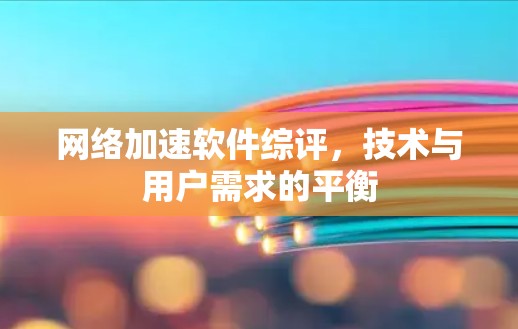 <strong>网络加速</strong>软件综评,技术与用户需求的平衡