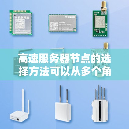 高速服务器节点的选择方法可以从多个角度入手，确保服务器的高效性和可靠性。以下是对高速服务器节点选择方法的详细总结