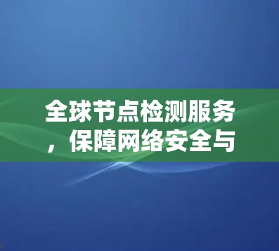 全球节点检测服务,保障网络安全与稳定的关键手段 全球节点检测服务,保障网络安全与稳定的关键手段