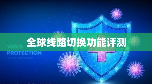 全球线路切换功能评测 全球线路切换功能评测