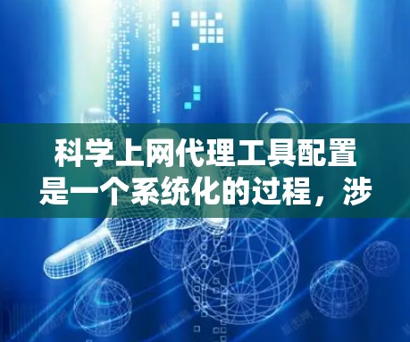 科学上网代理工具配置是一个系统化的过程，涉及多个模块和配置。以下是一个详细且结构化的指南，帮助您实现科学上网代理工具的配置