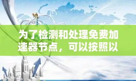为了检测和处理免费加速器节点,可以按照以下步骤进行 为了检测和处理免费加速器节点,可以按照以下步骤进行