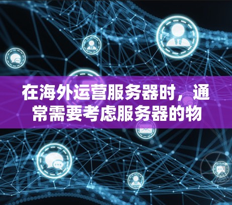 在海外运营服务器时，通常需要考虑服务器的物理位置、地理位置以及云服务器的部署方式，以确保服务器之间的连接高效、可靠。以下是一些建议和策略，供您参考