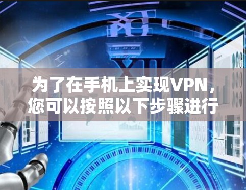 为了在手机上实现VPN,您可以按照以下步骤进行