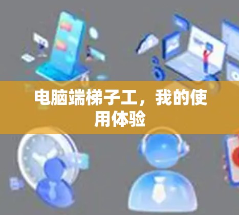 电脑端梯子工,我的使用体验 电脑端梯子工,我的使用体验