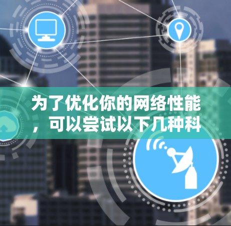 为了优化你的网络性能,可以尝试以下几种<strong>科学上网工具</strong>进行测试