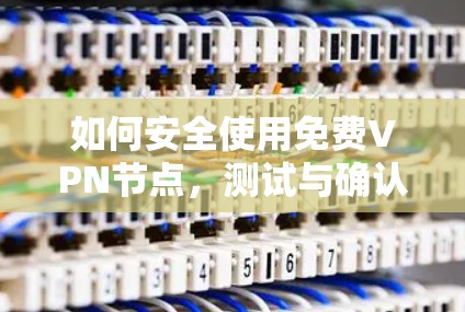 如何安全使用免费VPN节点,测试与确认 如何安全使用免费VPN节点,测试与确认