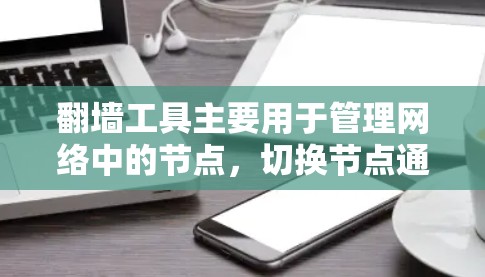 翻墙工具主要用于管理网络中的节点,切换节点通常需要通过以下方法实现。以下是一些常见的方法和步骤 翻墙工具主要用于管理网络中的节点,切换节点通常需要通过以下方法实现。以下是一些常见的方法和步骤