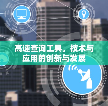 高速查询工具,技术与应用的创新与发展 高速查询工具,技术与应用的创新与发展