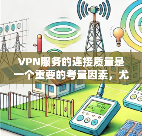 VPN服务的连接质量是一个重要的考量因素，尤其是对于用户来说，他们可能担心连接速度慢、稳定性差或安全问题。以下是一些分析连接质量的关键点和建议