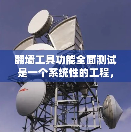 翻墙工具功能全面测试是一个系统性的工程，需要从功能、性能、用户界面等多个方面进行全面覆盖。以下是一个详细的测试计划，涵盖翻墙工具的主要功能