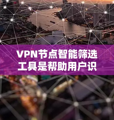 VPN节点智能筛选工具是帮助用户识别和过滤不安全VPN连接的自动化解决方案。通过分析用户的历史行为、设备状态和网络条件，这些工具能够推荐可信的VPN连接，并提供额外的安全评估。以下是对这种工具的总结