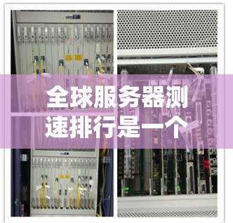 全球服务器测速排行是一个评估服务器性能的重要指标，用于衡量服务器的响应时间和资源使用情况。以下是详细的步骤指南，帮助你系统地进行全球服务器测速排行