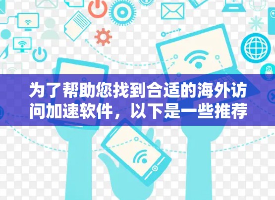 为了帮助您找到合适的海外访问加速软件,以下是一些推荐工具,涵盖不同需求和预算情况 为了帮助您找到合适的海外访问加速软件,以下是一些推荐工具,涵盖不同需求和预算情况
