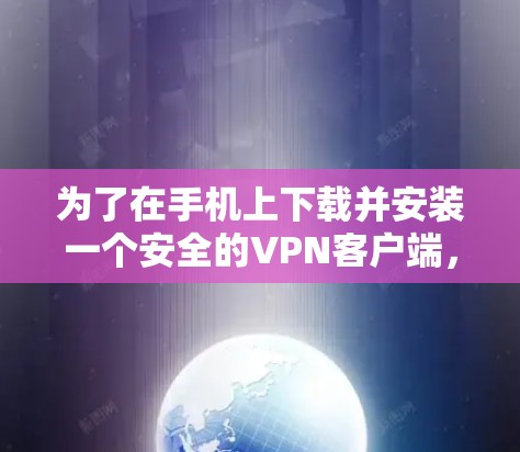 为了在手机上下载并安装一个安全的<strong>VPN客户端</strong>，您可以按照以下步骤操作