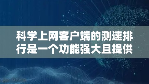 科学上网客户端的测速排行是一个功能强大且提供多维度性能评估的工具，旨在帮助用户优化网络性能。以下是对该测速排行的详细介绍