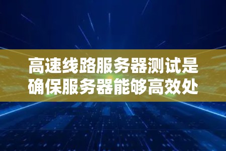 高速线路服务器测试是确保服务器能够高效处理高流量数据的关键步骤。以下是对高速线路服务器测试的详细分析和步骤说明 高速线路服务器测试是确保服务器能够高效处理高流量数据的关键步骤。以下是对高速线路服务器测试的详细分析和步骤说明