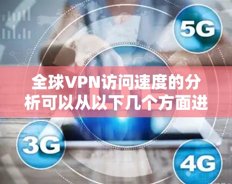 全球VPN访问速度的分析可以从以下几个方面进行 全球VPN访问速度的分析可以从以下几个方面进行