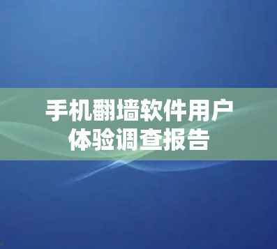 手机翻墙软件用户体验调查报告