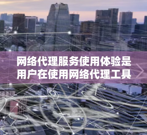 网络代理服务使用体验是用户在使用网络代理工具时所关心的具体情况。以下是一些网络代理服务的使用体验的常见情况 网络代理服务使用体验是用户在使用网络代理工具时所关心的具体情况。以下是一些网络代理服务的使用体验的常见情况
