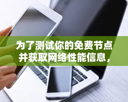 为了测试你的免费节点并获取网络性能信息,以下是一些建议和步骤 为了测试你的免费节点并获取网络性能信息,以下是一些建议和步骤