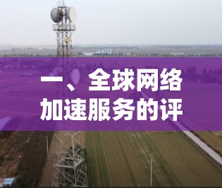 一、<strong>全球网络</strong>加速服务的评测