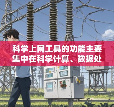 <strong>科学上网工具</strong>的功能主要集中在科学计算、数据处理和可视化方面,但也有其局限性。以下是对其功能、特点、优缺点和使用场景的分析